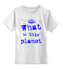 Заказать детскую футболку в Москве. Детская футболка классическая унисекс Что это за планета! от Алексс Неро - готовые дизайны и нанесение принтов.