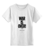 Заказать детскую футболку в Москве. Детская футболка классическая унисекс WAR IS OVER / ВОЙНА ЗАКОНЧЕНА от artur_knyazev - готовые дизайны и нанесение принтов.