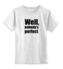 Заказать детскую футболку в Москве. Детская футболка классическая унисекс Well, nobody’s perfec от KinoArt - готовые дизайны и нанесение принтов.