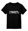 Заказать детскую футболку в Москве. Детская футболка классическая унисекс Старость от 6012000@gmail.com - готовые дизайны и нанесение принтов.