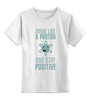 Заказать детскую футболку в Москве. Детская футболка классическая унисекс Proton and Stay Positive от cherdantcev - готовые дизайны и нанесение принтов.