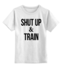 Заказать детскую футболку в Москве. Детская футболка классическая унисекс Shut Up & Train – Заткнись и тренируйся от БОЕВОЕ САМБО - готовые дизайны и нанесение принтов.