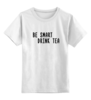 Заказать детскую футболку в Москве. Детская футболка классическая унисекс Будь умным, пей чай от Evgeny Revenko - готовые дизайны и нанесение принтов.