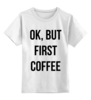 Заказать детскую футболку в Москве. Детская футболка классическая унисекс Хорошо, но сначала Кофе! от fanart - готовые дизайны и нанесение принтов.