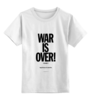 Заказать детскую футболку в Москве. Детская футболка классическая унисекс WAR IS OVER / ВОЙНА ЗАКОНЧЕНА от artur_knyazev - готовые дизайны и нанесение принтов.