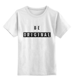 Заказать детскую футболку в Москве. Детская футболка классическая унисекс Be original от ISliM - готовые дизайны и нанесение принтов.