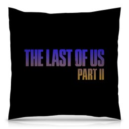 Заказать подушку в Москве. Подушка 40x40 см с полной запечаткой The Last of Us от THE_NISE  - готовые дизайны и нанесение принтов.