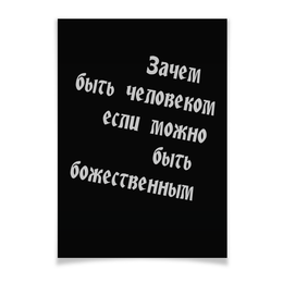Заказать плакат в Москве. Плакат A3(29.7x42) Зачем быть человеком, если можно быть божественным от Дмитрий Хатмулин - готовые дизайны и нанесение принтов.