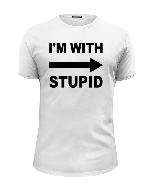 I so stupid. Футболка stupid. i am with stupid футболка. футболка придурок. футболка &quot;с придурью&quot;.