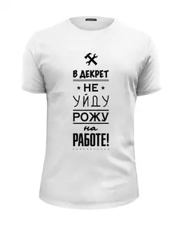 Заказать мужскую футболку в Москве. Футболка базовая В Декрет не уйду! Рожу на работе! от zen4@bk.ru - готовые дизайны и нанесение принтов.