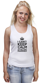 Заказать майку в Москве. Майка классическая I cant keep calm i am getting married от raffy - готовые дизайны и нанесение принтов.