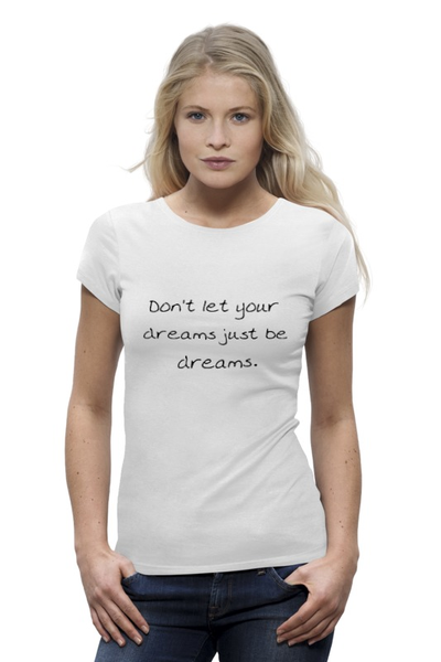 Заказать женскую футболку в Москве. Футболка базовая Don't let your dreams just be dreams  от HeyleyFox  - готовые дизайны и нанесение принтов.