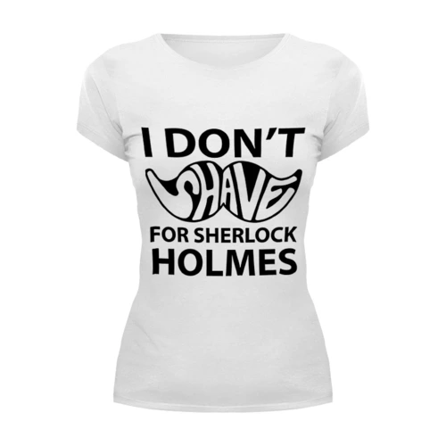 Заказать женскую футболку в Москве. Футболка базовая I Don'T Shave for Sherlock Holmes от Aleksej - готовые дизайны и нанесение принтов.