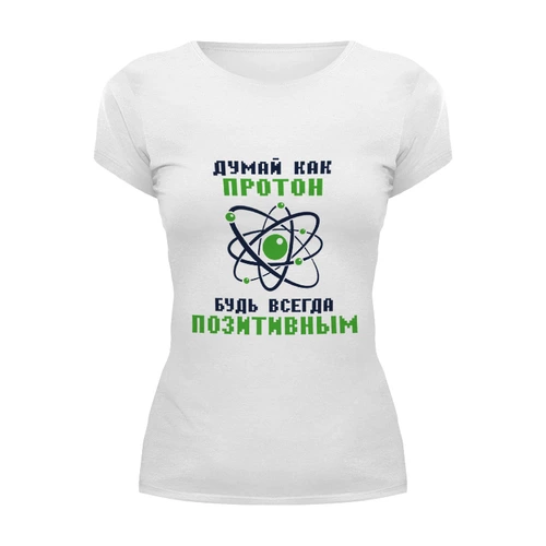 Заказать женскую футболку в Москве. Футболка базовая Думай как протон. Будь всегда позитивным. от Мурад Мокран - готовые дизайны и нанесение принтов.