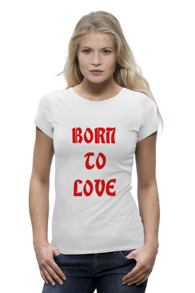 Заказать женскую футболку в Москве. Футболка базовая Born to love от mudrie1 - готовые дизайны и нанесение принтов.