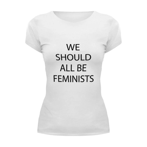 Заказать женскую футболку в Москве. Футболка базовая We should all be feminists от raffy - готовые дизайны и нанесение принтов.