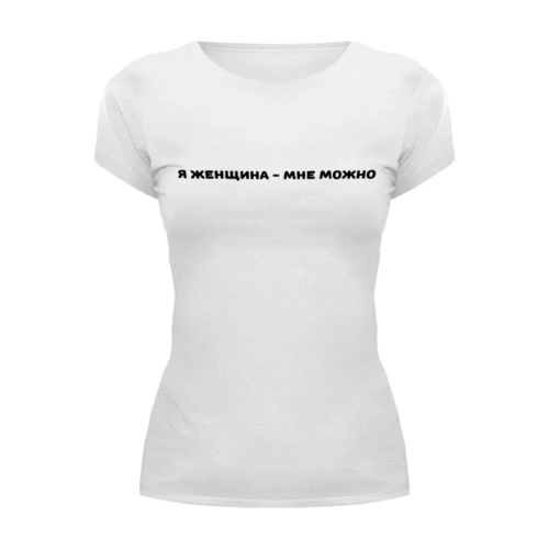 Заказать женскую футболку в Москве. Футболка базовая Я женщина - мне можно от Анастасия Вахрушева - готовые дизайны и нанесение принтов.