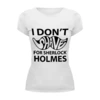 Заказать женскую футболку в Москве. Футболка базовая I Don'T Shave for Sherlock Holmes от Aleksej - готовые дизайны и нанесение принтов.