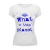 Заказать женскую футболку в Москве. Футболка базовая Что это за планета! от Алексс Неро - готовые дизайны и нанесение принтов.