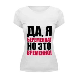Заказать женскую футболку в Москве. Футболка базовая Да, я беременна! Но это временно! от TheSuvenir - готовые дизайны и нанесение принтов.