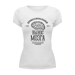 Заказать женскую футболку в Москве. Футболка базовая Профессиональный вынос мозга от geekbox - готовые дизайны и нанесение принтов.