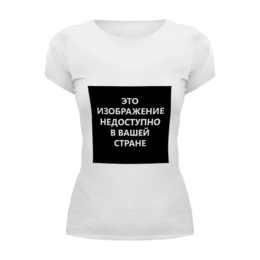 Заказать женскую футболку в Москве. Футболка базовая "Эта картинка недоступна в Вашей стране" Цензура! от S.T.B. Stuff ® - готовые дизайны и нанесение принтов.