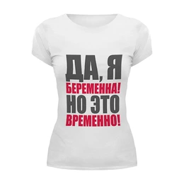 Заказать женскую футболку в Москве. Футболка базовая Да, я беременна! Но это временно! от Ева Гришаева - готовые дизайны и нанесение принтов.
