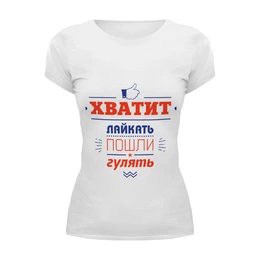 Заказать женскую футболку в Москве. Футболка базовая Хватит лайкать! Пошли гулять! от zen4@bk.ru - готовые дизайны и нанесение принтов.
