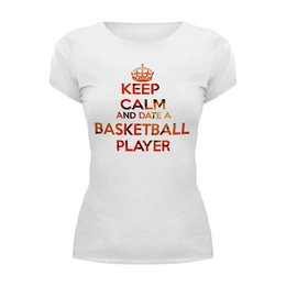 Заказать женскую футболку в Москве. Футболка базовая KEEP CALM and DATE A BASKETBALL PLAYER от ayaya - готовые дизайны и нанесение принтов.