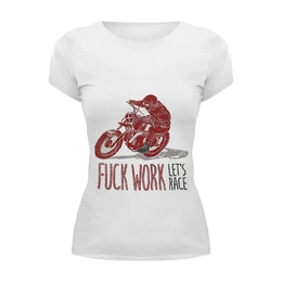 Заказать женскую футболку в Москве. Футболка базовая Fuck work, let's race! от madwheelz - готовые дизайны и нанесение принтов.