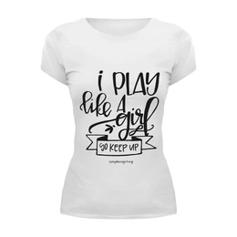 Заказать женскую футболку в Москве. Футболка базовая Я играю как девчонка!  от CoolDesign - готовые дизайны и нанесение принтов.