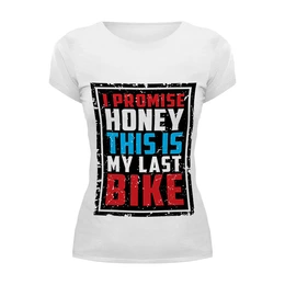 Заказать женскую футболку в Москве. Футболка базовая I Promise Honey This Is My Last Bike от 810ndi@mail.ru - готовые дизайны и нанесение принтов.