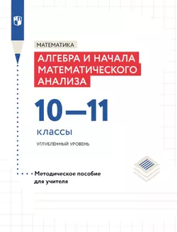 Математика. Алгебра и начала математического анализа. 10-11 классы. Углублённый уровень. Методическое пособие