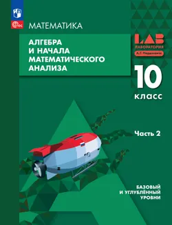 Алгебра и начала математического анализа. 10 класс. Базовый и углубленный уровни. Учебное пособие. В 2 частях. Часть 2