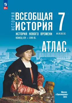 История. Всеобщая история. История Нового времени. Конец XV — XVII в. 7 класс. Атлас. (к госучебнику)