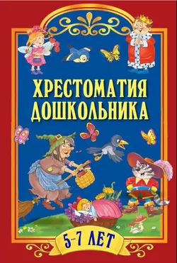 Хрестоматия дошкольника. Для детей 5-7 лет