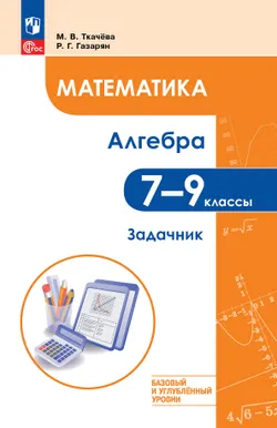 Математика. Алгебра. 7–9 классы. Базовый и углублённый уровень. Задачник. Учебное пособие
