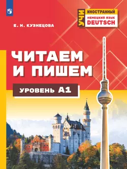 Немецкий язык. Читаем и пишем. Уровень А1. Учебное пособие для изучающих немецкий язык на начальном уровне