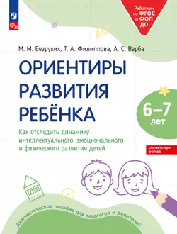 Ориентиры развития ребёнка 6-7 лет. Как отследить динамику интеллектуального, эмоционального и физического развития детей. Диагностическое пособие для педагогов и родителей.