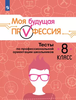 Моя будущая профессия. Тесты по профессиональной ориентации школьников. 8 класс