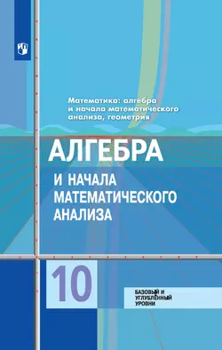 Математика: алгебра и начала математического анализа, геометрия. Алгебра и начала математического анализа 10 класс. Базовый и углублённый уровни. Электронная форма учебника