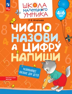 Число назови, а цифру напиши. Развивающее пособие для детей 4–6 лет