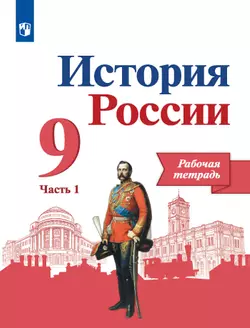 История России. Рабочая тетрадь 9 класс. В 2-х ч. Ч. 1