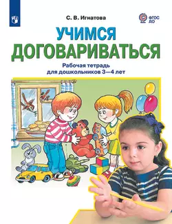 Учимся договариваться. Рабочая тетрадь для дошкольников 3-4 лет. Игнатова С.В.