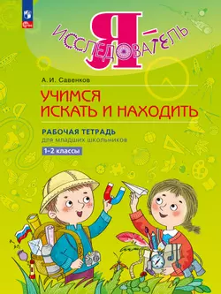Я - исследователь. Учимся искать и находить. Рабочая тетрадь для младших школьников 1-2 классы