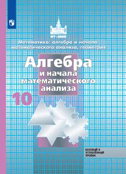 Математика: алгебра и начала математического анализа, геометрия. Алгебра и начала математического анализа. 10 класс. Базовый и углублённый уровни. Электронная форма учебника.