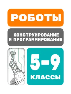 Роботы. Конструирование и программирование. 5-9 классы
