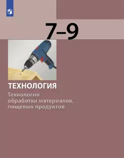 Технология. Технологии обработки материалов, пищевых продуктов. 7-9 класс. Учебник