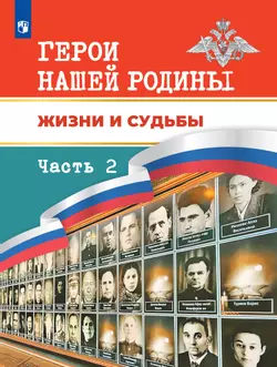 Герои нашей Родины. Жизни и судьбы. Часть 2