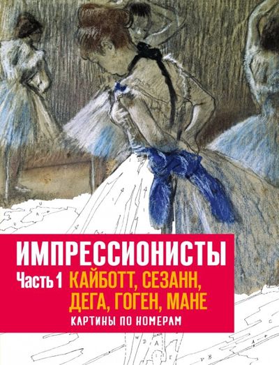 Импрессионисты. Часть 1. Кайботт, Сезанн, Дега, Гоген, Мане. Картины по номерам - . Купить книгу, читать рецензии | Лабиринт